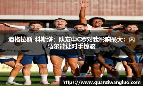 道格拉斯-科斯塔：队友中C罗对我影响最大；内马尔能让对手惊骇